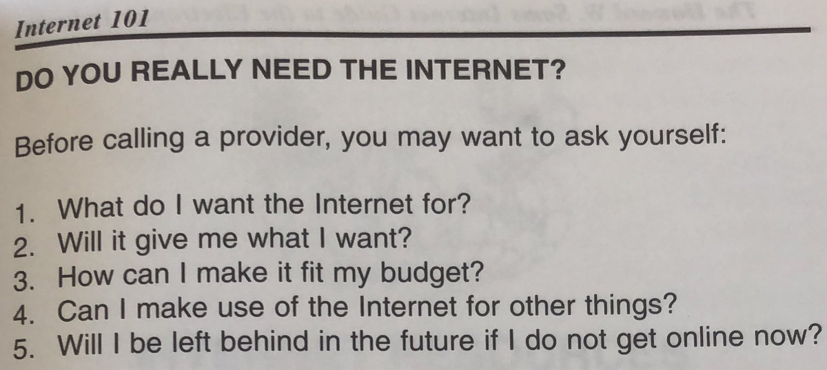 Internet 101: Do you really need the internet? Before calling a provider, you may want to ask yourself: 1. what do i want the internet for? 2. will it give me what i want? 3. how can i mak